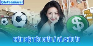 Phân Biệt Kèo Châu Á Và Châu Âu